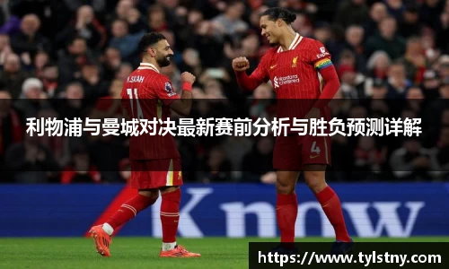 利物浦与曼城对决最新赛前分析与胜负预测详解